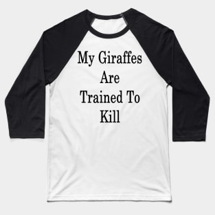 My Giraffes Are Trained To Kill Baseball T-Shirt